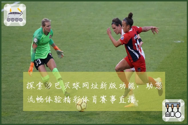 探索沙巴买球网址新版功能，助您流畅体验精彩体育赛事直播。