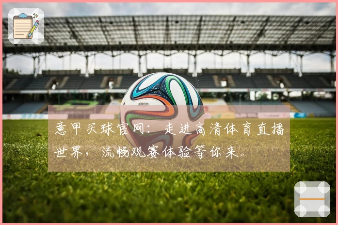 意甲买球官网：走进高清体育直播世界，流畅观赛体验等你来。