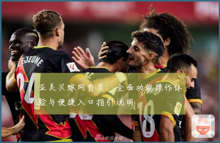 亚美买球网首页：全面功能操作体验与便捷入口指引说明