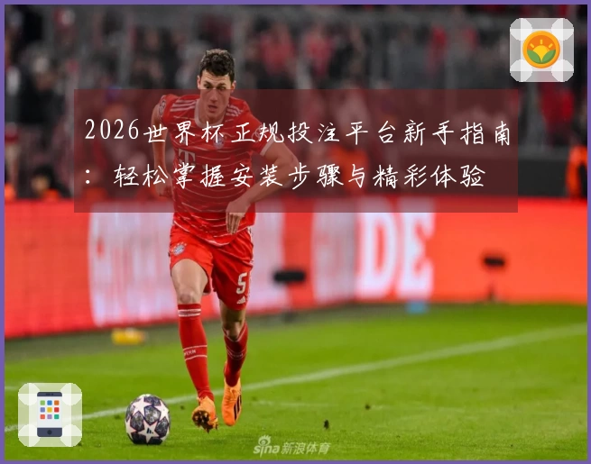 2026世界杯正规投注平台新手指南：轻松掌握安装步骤与精彩体验
