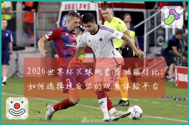 2026世界杯买球网首页功能对比：如何选择适合你的观看体验平台
