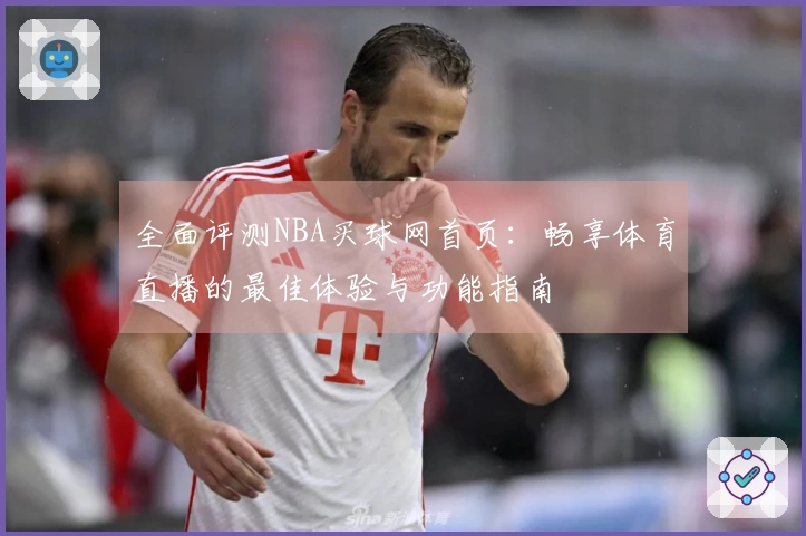 全面评测NBA买球网首页：畅享体育直播的最佳体验与功能指南